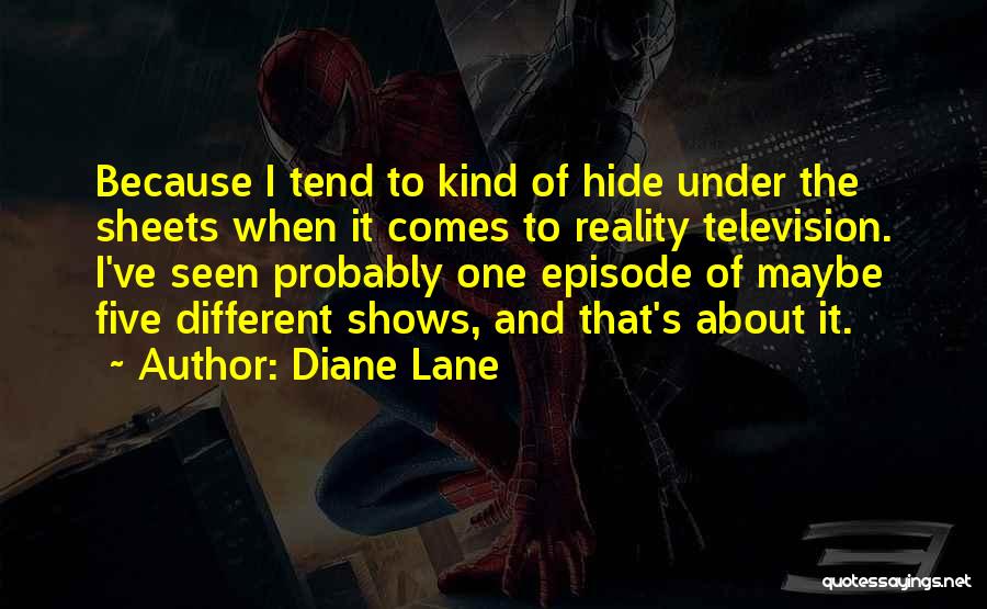 Diane Lane Quotes: Because I Tend To Kind Of Hide Under The Sheets When It Comes To Reality Television. I've Seen Probably One