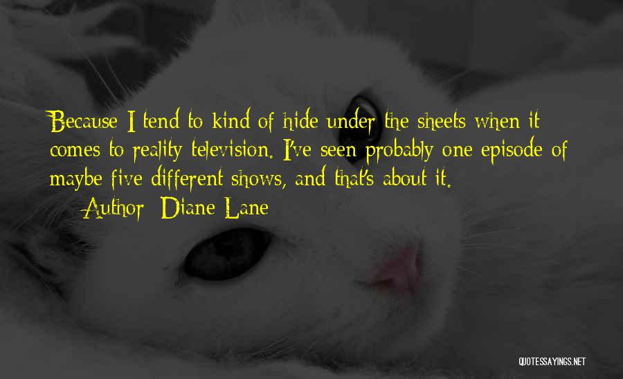 Diane Lane Quotes: Because I Tend To Kind Of Hide Under The Sheets When It Comes To Reality Television. I've Seen Probably One