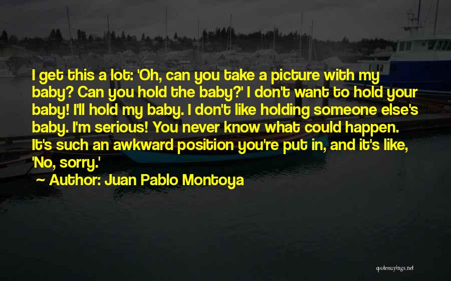 Juan Pablo Montoya Quotes: I Get This A Lot: 'oh, Can You Take A Picture With My Baby? Can You Hold The Baby?' I