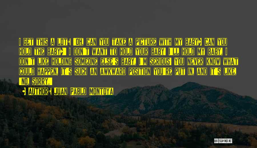 Juan Pablo Montoya Quotes: I Get This A Lot: 'oh, Can You Take A Picture With My Baby? Can You Hold The Baby?' I