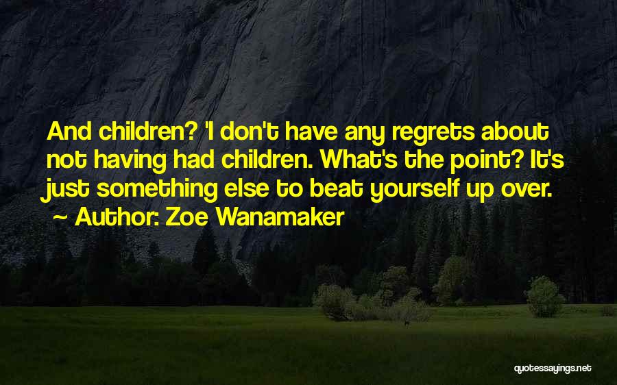 Zoe Wanamaker Quotes: And Children? 'i Don't Have Any Regrets About Not Having Had Children. What's The Point? It's Just Something Else To