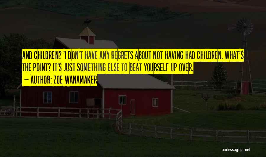 Zoe Wanamaker Quotes: And Children? 'i Don't Have Any Regrets About Not Having Had Children. What's The Point? It's Just Something Else To