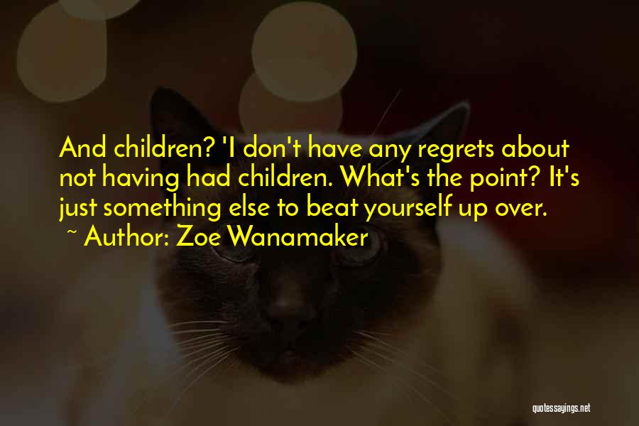 Zoe Wanamaker Quotes: And Children? 'i Don't Have Any Regrets About Not Having Had Children. What's The Point? It's Just Something Else To