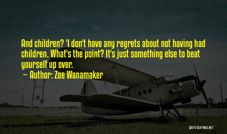 Zoe Wanamaker Quotes: And Children? 'i Don't Have Any Regrets About Not Having Had Children. What's The Point? It's Just Something Else To