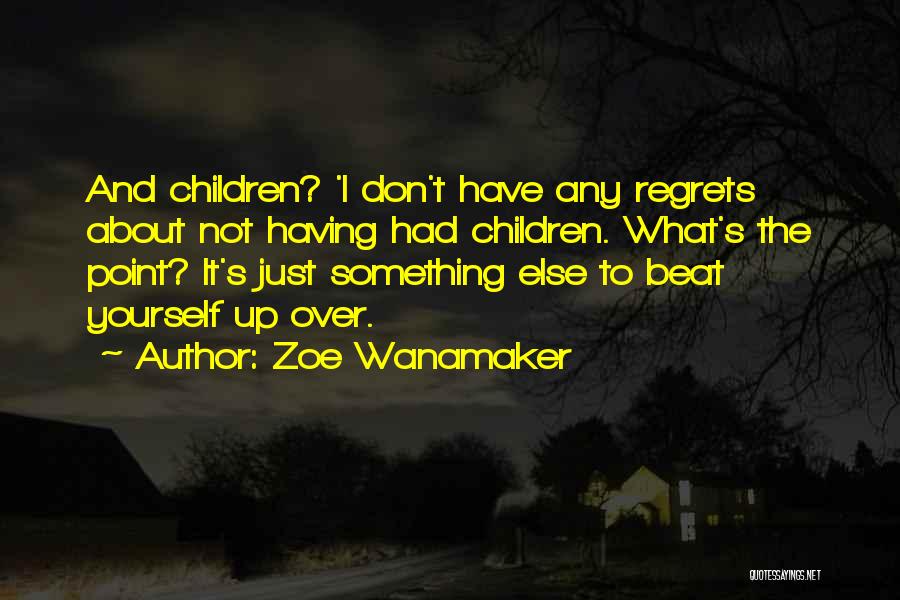 Zoe Wanamaker Quotes: And Children? 'i Don't Have Any Regrets About Not Having Had Children. What's The Point? It's Just Something Else To