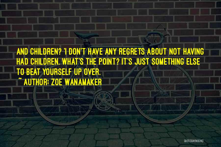 Zoe Wanamaker Quotes: And Children? 'i Don't Have Any Regrets About Not Having Had Children. What's The Point? It's Just Something Else To