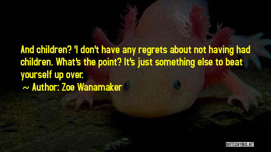 Zoe Wanamaker Quotes: And Children? 'i Don't Have Any Regrets About Not Having Had Children. What's The Point? It's Just Something Else To