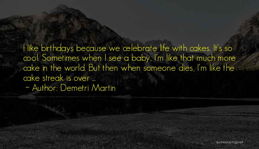 Demetri Martin Quotes: I Like Birthdays Because We Celebrate Life With Cakes. It's So Cool. Sometimes When I See A Baby, I'm Like