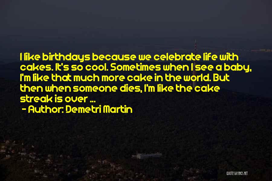 Demetri Martin Quotes: I Like Birthdays Because We Celebrate Life With Cakes. It's So Cool. Sometimes When I See A Baby, I'm Like