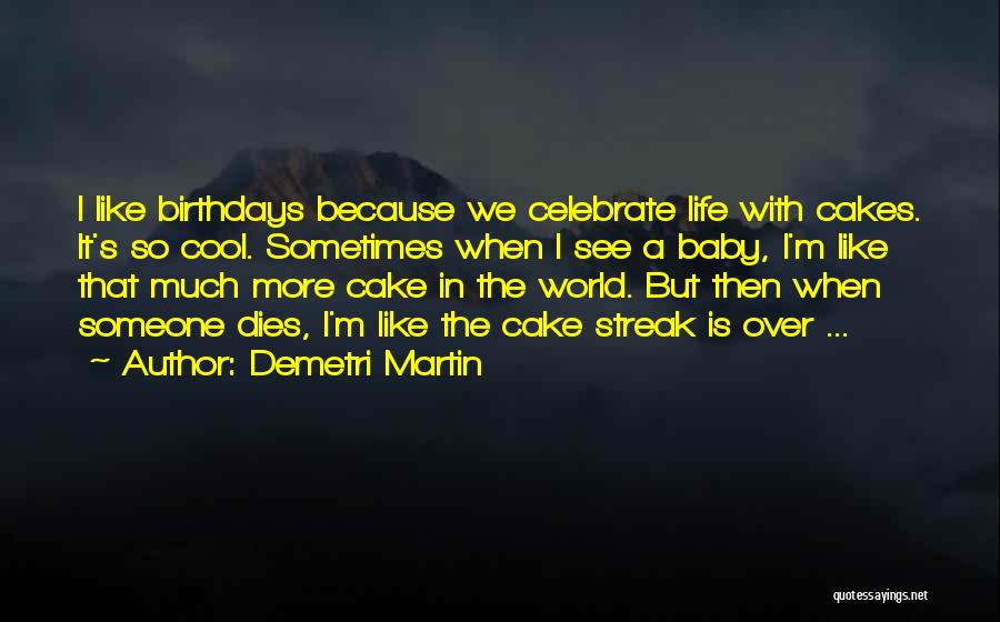 Demetri Martin Quotes: I Like Birthdays Because We Celebrate Life With Cakes. It's So Cool. Sometimes When I See A Baby, I'm Like