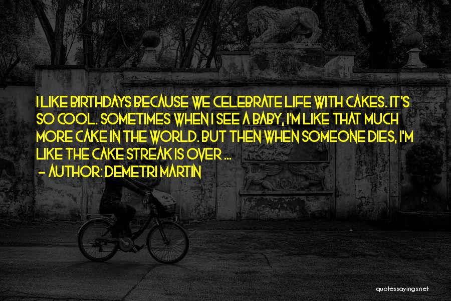 Demetri Martin Quotes: I Like Birthdays Because We Celebrate Life With Cakes. It's So Cool. Sometimes When I See A Baby, I'm Like