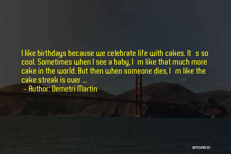 Demetri Martin Quotes: I Like Birthdays Because We Celebrate Life With Cakes. It's So Cool. Sometimes When I See A Baby, I'm Like