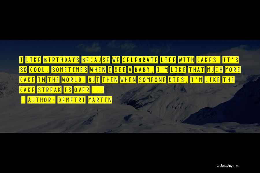 Demetri Martin Quotes: I Like Birthdays Because We Celebrate Life With Cakes. It's So Cool. Sometimes When I See A Baby, I'm Like