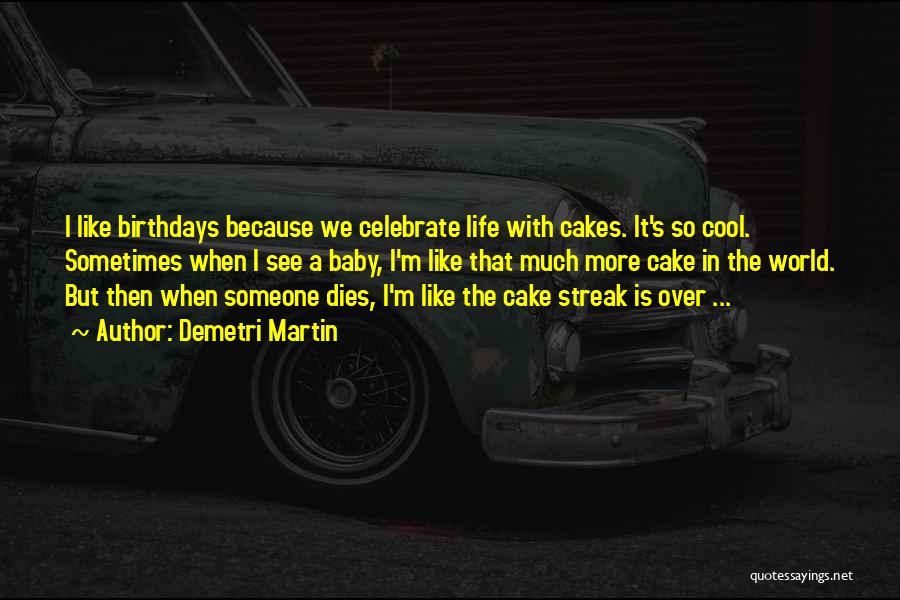 Demetri Martin Quotes: I Like Birthdays Because We Celebrate Life With Cakes. It's So Cool. Sometimes When I See A Baby, I'm Like