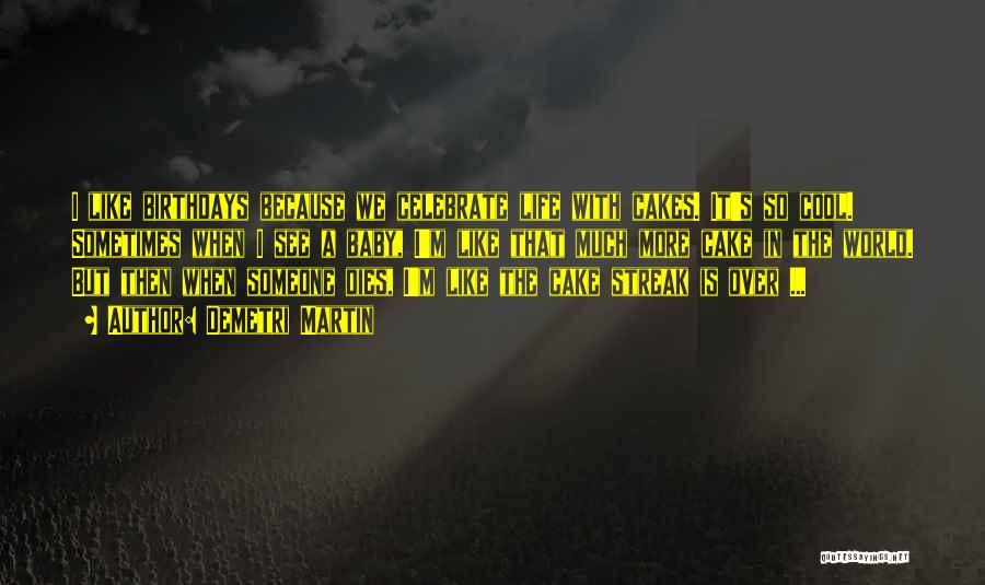 Demetri Martin Quotes: I Like Birthdays Because We Celebrate Life With Cakes. It's So Cool. Sometimes When I See A Baby, I'm Like