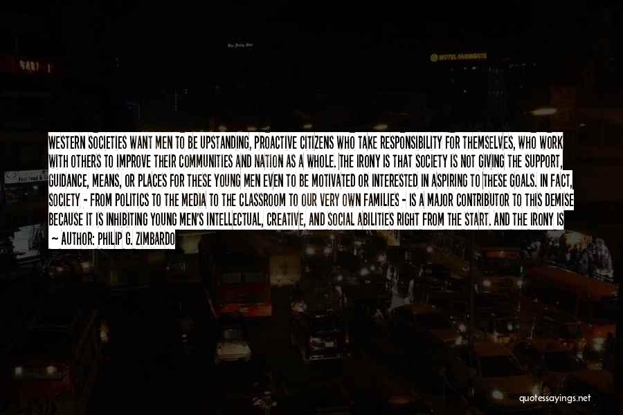 Philip G. Zimbardo Quotes: Western Societies Want Men To Be Upstanding, Proactive Citizens Who Take Responsibility For Themselves, Who Work With Others To Improve