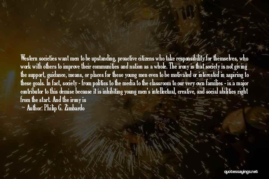 Philip G. Zimbardo Quotes: Western Societies Want Men To Be Upstanding, Proactive Citizens Who Take Responsibility For Themselves, Who Work With Others To Improve