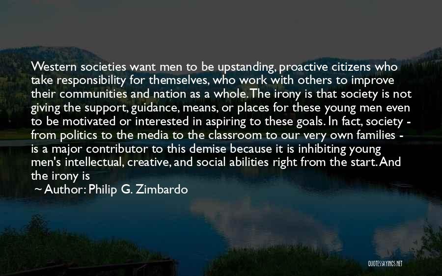 Philip G. Zimbardo Quotes: Western Societies Want Men To Be Upstanding, Proactive Citizens Who Take Responsibility For Themselves, Who Work With Others To Improve