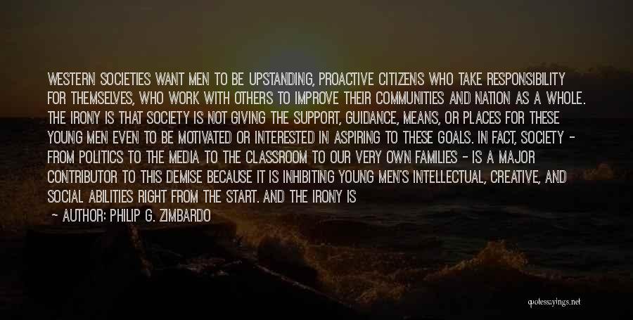 Philip G. Zimbardo Quotes: Western Societies Want Men To Be Upstanding, Proactive Citizens Who Take Responsibility For Themselves, Who Work With Others To Improve