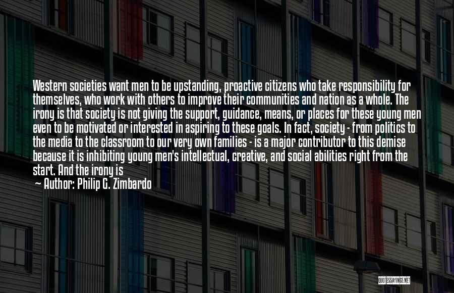 Philip G. Zimbardo Quotes: Western Societies Want Men To Be Upstanding, Proactive Citizens Who Take Responsibility For Themselves, Who Work With Others To Improve