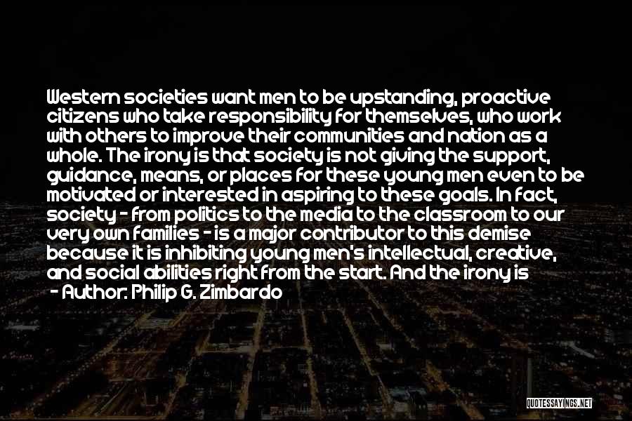 Philip G. Zimbardo Quotes: Western Societies Want Men To Be Upstanding, Proactive Citizens Who Take Responsibility For Themselves, Who Work With Others To Improve