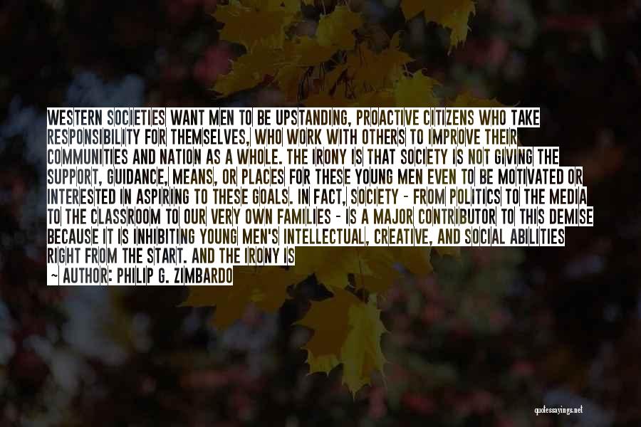 Philip G. Zimbardo Quotes: Western Societies Want Men To Be Upstanding, Proactive Citizens Who Take Responsibility For Themselves, Who Work With Others To Improve