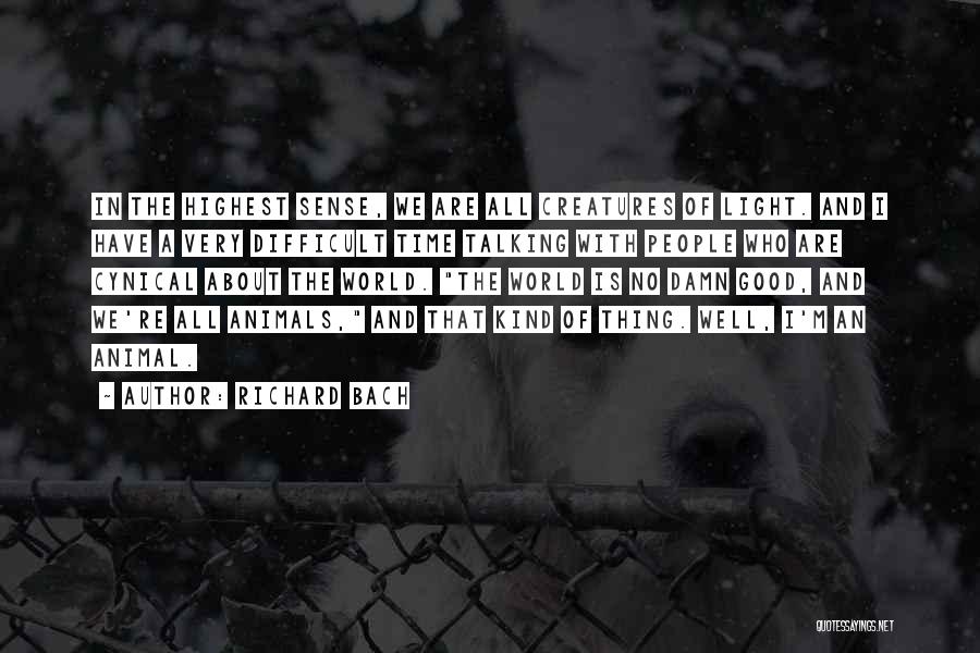 Richard Bach Quotes: In The Highest Sense, We Are All Creatures Of Light. And I Have A Very Difficult Time Talking With People