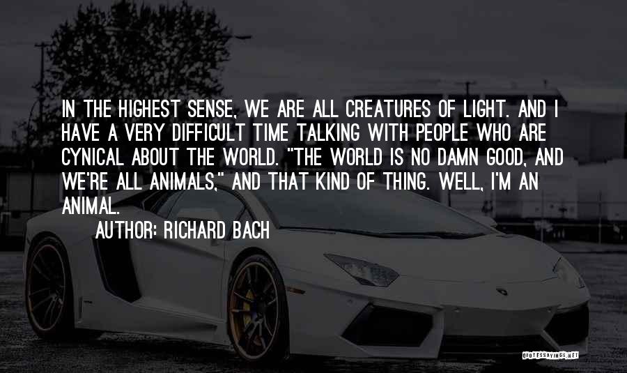 Richard Bach Quotes: In The Highest Sense, We Are All Creatures Of Light. And I Have A Very Difficult Time Talking With People