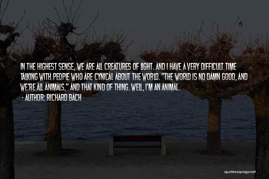Richard Bach Quotes: In The Highest Sense, We Are All Creatures Of Light. And I Have A Very Difficult Time Talking With People