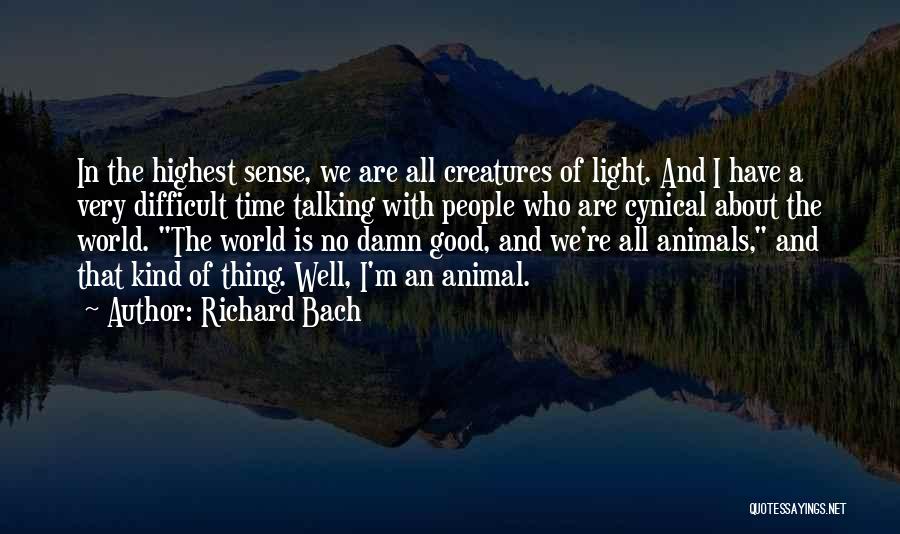 Richard Bach Quotes: In The Highest Sense, We Are All Creatures Of Light. And I Have A Very Difficult Time Talking With People