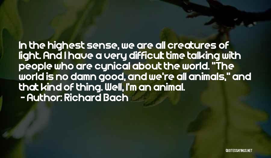Richard Bach Quotes: In The Highest Sense, We Are All Creatures Of Light. And I Have A Very Difficult Time Talking With People