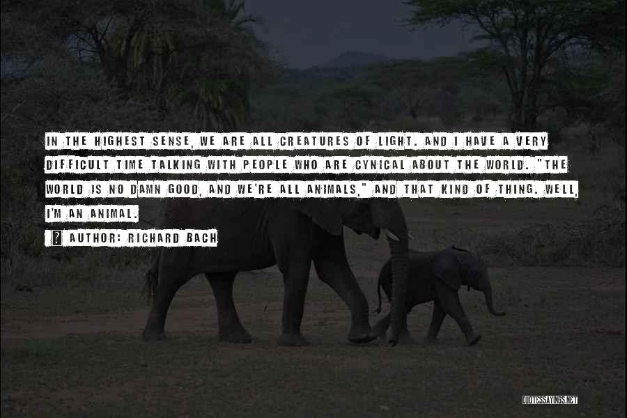 Richard Bach Quotes: In The Highest Sense, We Are All Creatures Of Light. And I Have A Very Difficult Time Talking With People