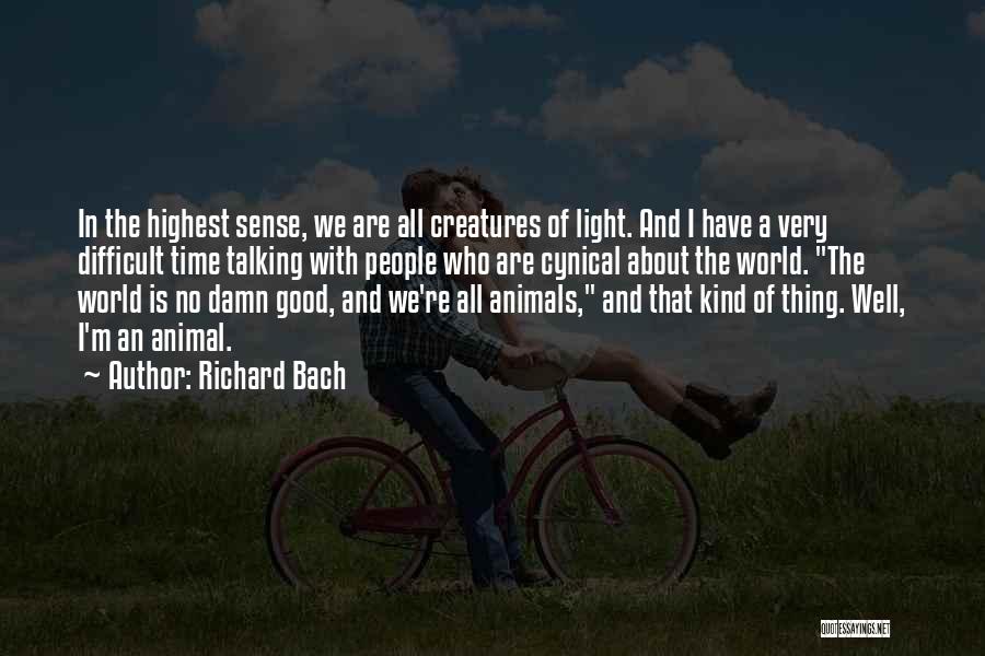 Richard Bach Quotes: In The Highest Sense, We Are All Creatures Of Light. And I Have A Very Difficult Time Talking With People