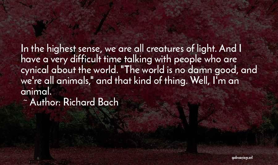 Richard Bach Quotes: In The Highest Sense, We Are All Creatures Of Light. And I Have A Very Difficult Time Talking With People