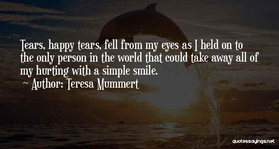 Teresa Mummert Quotes: Tears, Happy Tears, Fell From My Eyes As I Held On To The Only Person In The World That Could