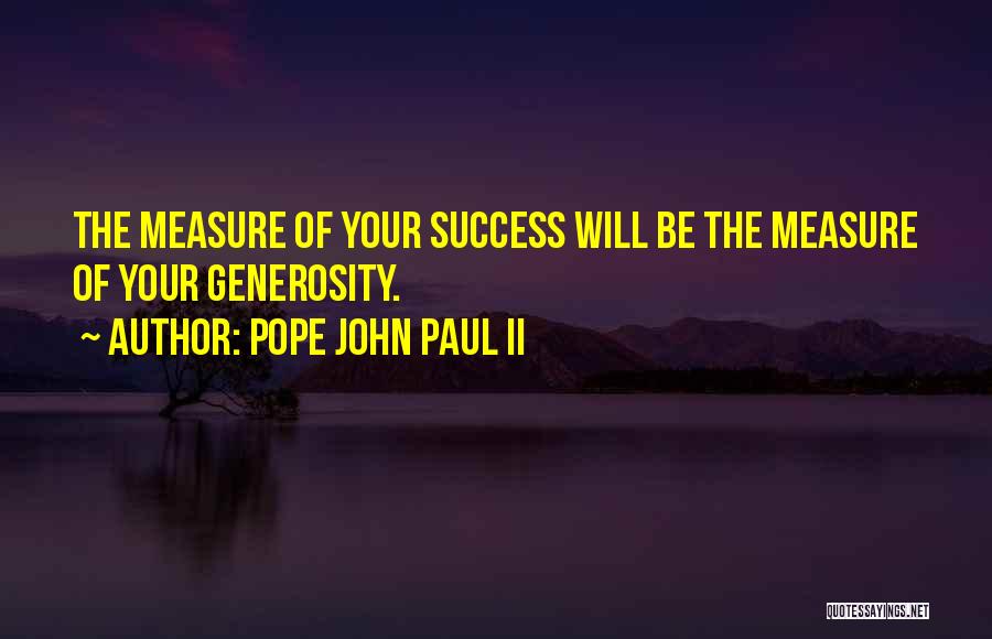 Pope John Paul II Quotes: The Measure Of Your Success Will Be The Measure Of Your Generosity.