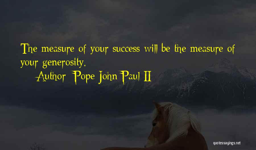 Pope John Paul II Quotes: The Measure Of Your Success Will Be The Measure Of Your Generosity.