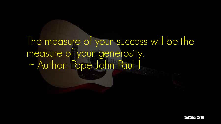 Pope John Paul II Quotes: The Measure Of Your Success Will Be The Measure Of Your Generosity.