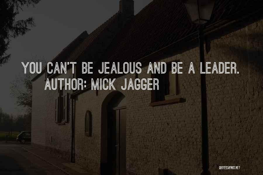 Mick Jagger Quotes: You Can't Be Jealous And Be A Leader.