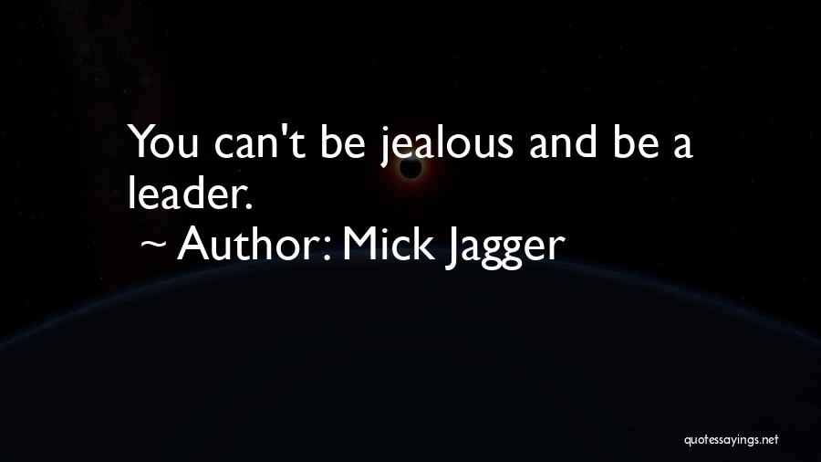 Mick Jagger Quotes: You Can't Be Jealous And Be A Leader.