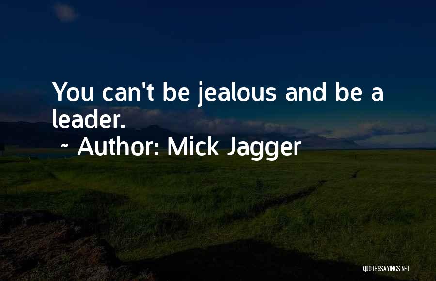 Mick Jagger Quotes: You Can't Be Jealous And Be A Leader.