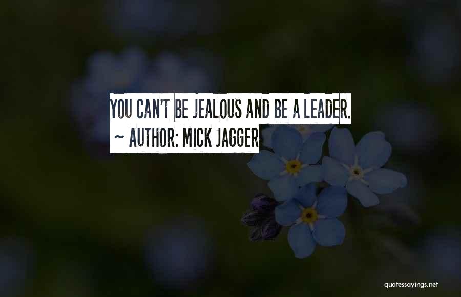 Mick Jagger Quotes: You Can't Be Jealous And Be A Leader.