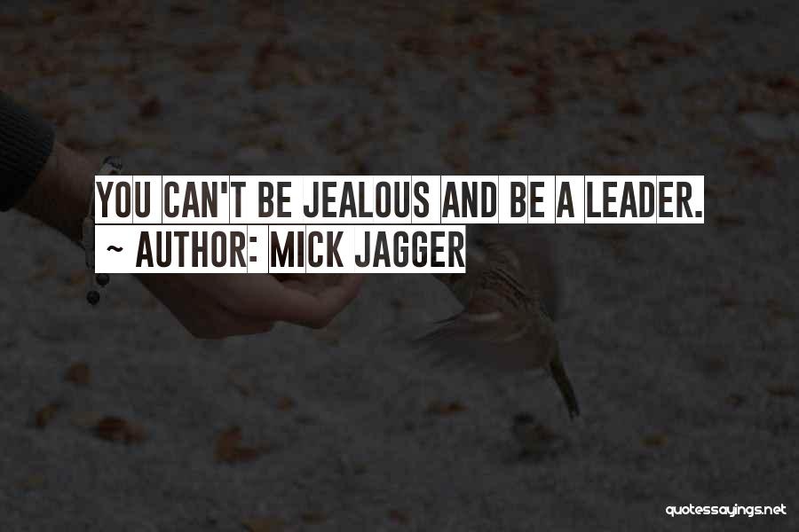 Mick Jagger Quotes: You Can't Be Jealous And Be A Leader.