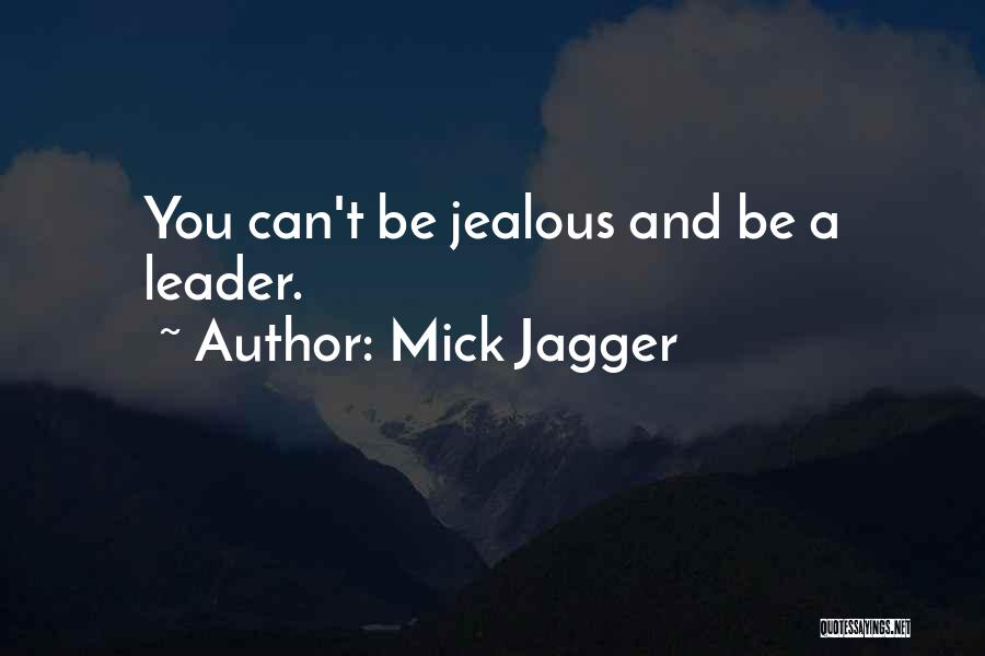 Mick Jagger Quotes: You Can't Be Jealous And Be A Leader.