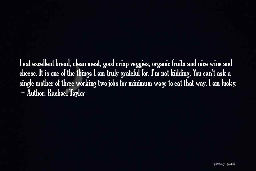 Rachael Taylor Quotes: I Eat Excellent Bread, Clean Meat, Good Crisp Veggies, Organic Fruits And Nice Wine And Cheese. It Is One Of