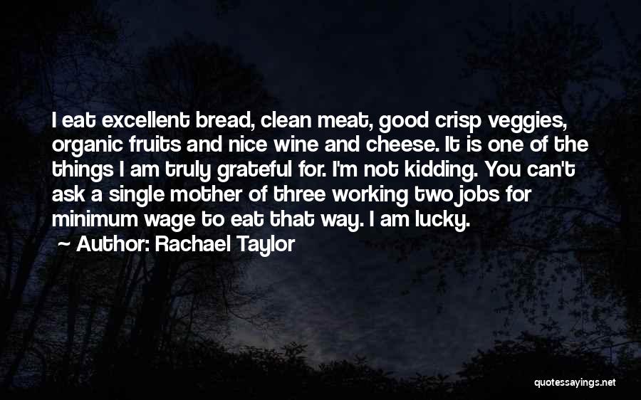 Rachael Taylor Quotes: I Eat Excellent Bread, Clean Meat, Good Crisp Veggies, Organic Fruits And Nice Wine And Cheese. It Is One Of