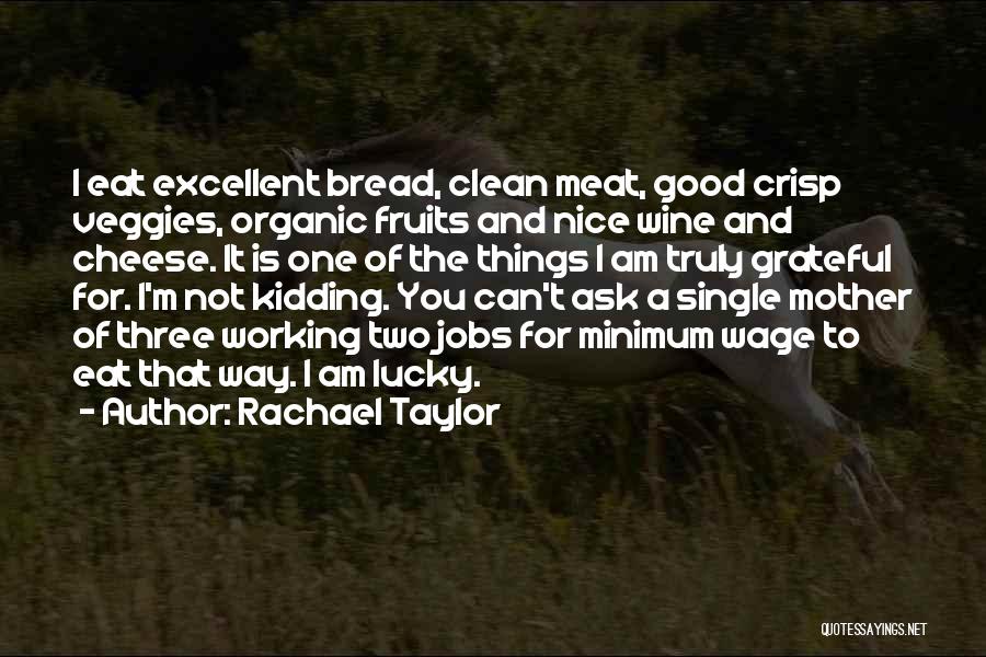 Rachael Taylor Quotes: I Eat Excellent Bread, Clean Meat, Good Crisp Veggies, Organic Fruits And Nice Wine And Cheese. It Is One Of