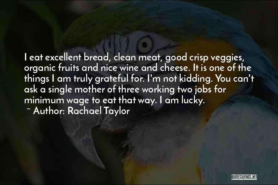 Rachael Taylor Quotes: I Eat Excellent Bread, Clean Meat, Good Crisp Veggies, Organic Fruits And Nice Wine And Cheese. It Is One Of