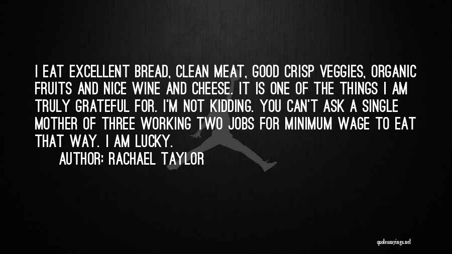 Rachael Taylor Quotes: I Eat Excellent Bread, Clean Meat, Good Crisp Veggies, Organic Fruits And Nice Wine And Cheese. It Is One Of