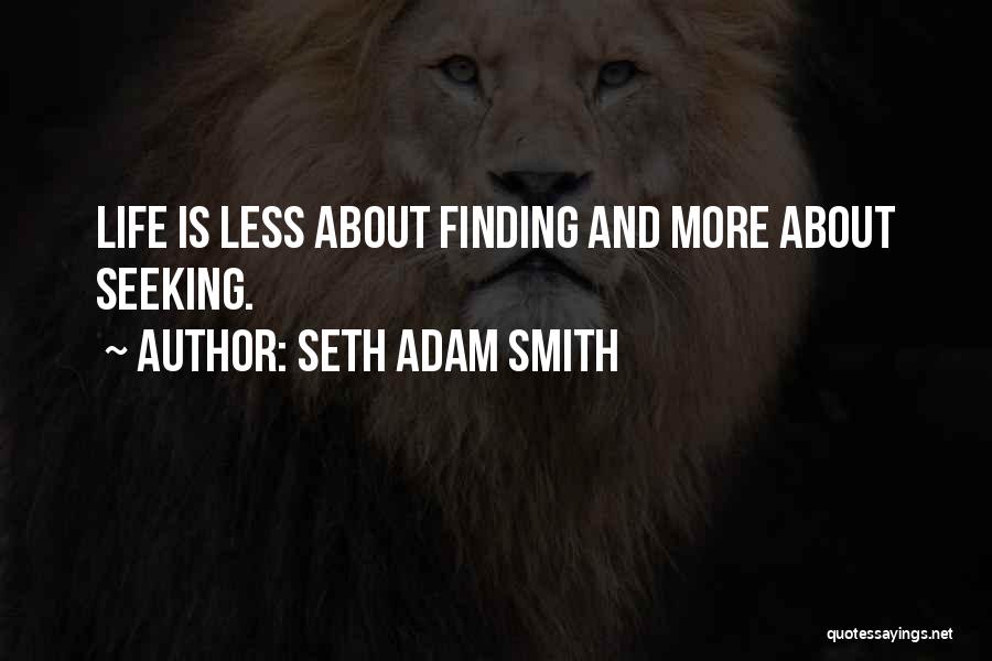 Seth Adam Smith Quotes: Life Is Less About Finding And More About Seeking.